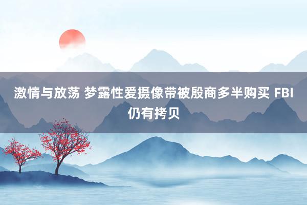 激情与放荡 梦露性爱摄像带被殷商多半购买 FBI仍有拷贝