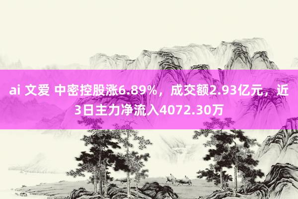 ai 文爱 中密控股涨6.89%，成交额2.93亿元，近3日主力净流入4072.30万