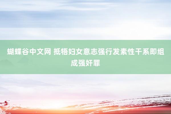 蝴蝶谷中文网 抵牾妇女意志强行发素性干系即组成强奸罪