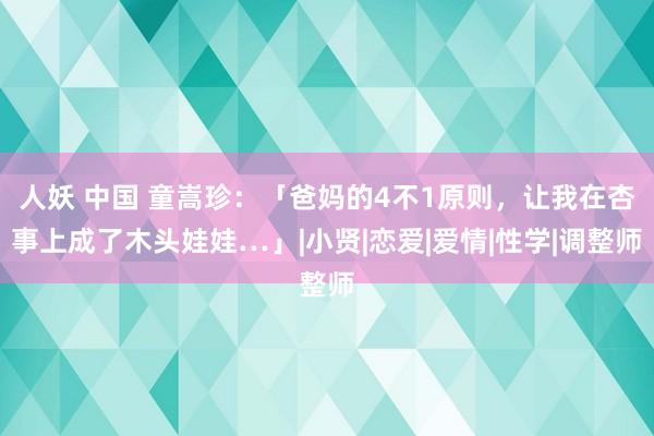 人妖 中国 童嵩珍：「爸妈的4不1原则，让我在杏事上成了木头娃娃…」|小贤|恋爱|爱情|性学|调整师