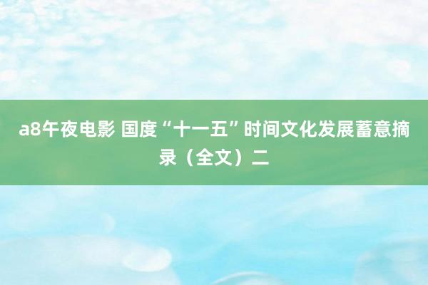 a8午夜电影 国度“十一五”时间文化发展蓄意摘录（全文）二