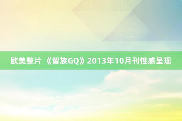欧美整片 《智族GQ》2013年10月刊性感呈现