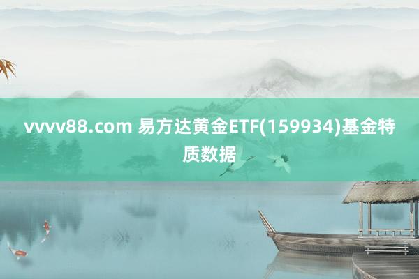 vvvv88.com 易方达黄金ETF(159934)基金特质数据