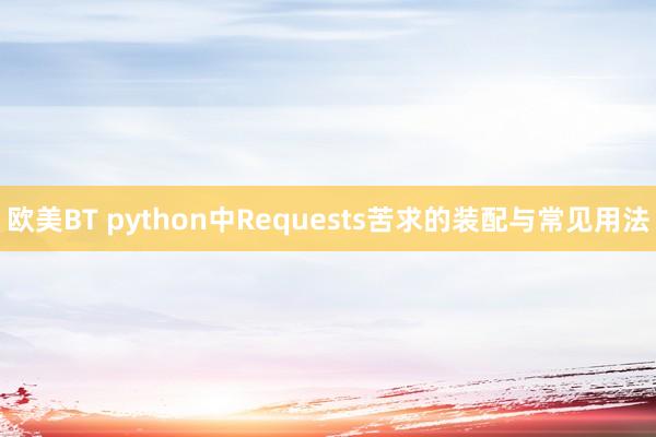 欧美BT python中Requests苦求的装配与常见用法