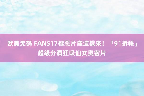 欧美无码 FANS17極惡片庫這樣來！「91拆帳」超級分潤　狂吸仙女奥密片