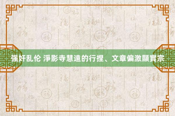 强奸乱伦 淨影寺慧遠的行捏、文章偏激顯實宗