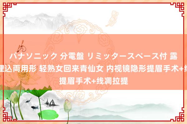 パナソニック 分電盤 リミッタースペース付 露出・半埋込両用形 轻熟女回来青仙女 内视镜隐形提眉手术+线凋拉提