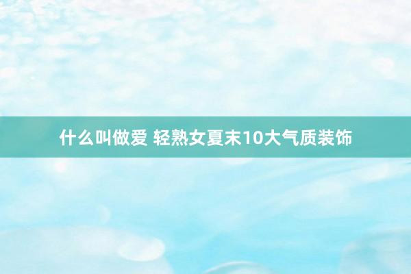 什么叫做爱 轻熟女夏末10大气质装饰