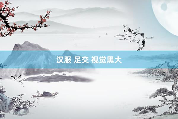 汉服 足交 视觉黑大