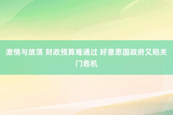 激情与放荡 财政预算难通过 好意思国政府又陷关门危机
