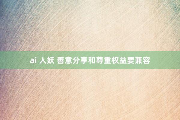 ai 人妖 善意分享和尊重权益要兼容