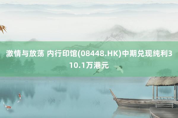 激情与放荡 内行印馆(08448.HK)中期兑现纯利310.1万港元