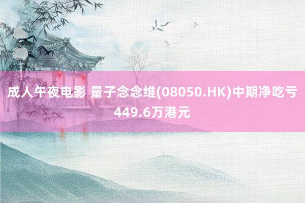 成人午夜电影 量子念念维(08050.HK)中期净吃亏449.6万港元