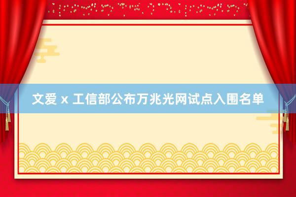 文爱 x 工信部公布万兆光网试点入围名单